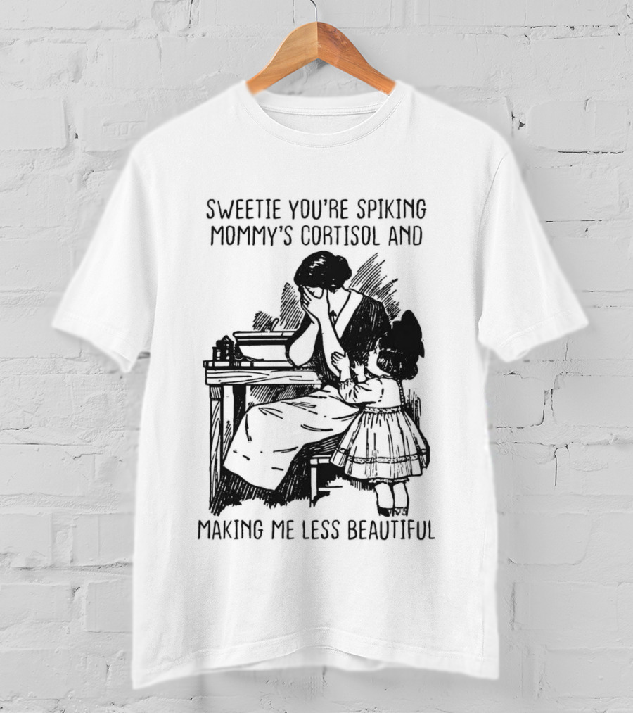 Sweetie You're Spiking Mommy's Cortisol And Making Me Less Beautiful Mommy Humor T-Shirt