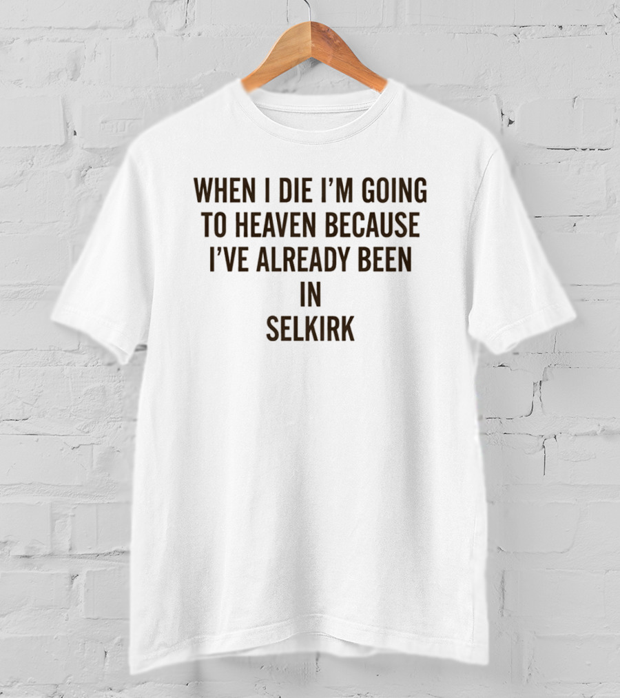 When I Die I'm Going To Heaven Because I've Already Been In Selkirk T-Shirt