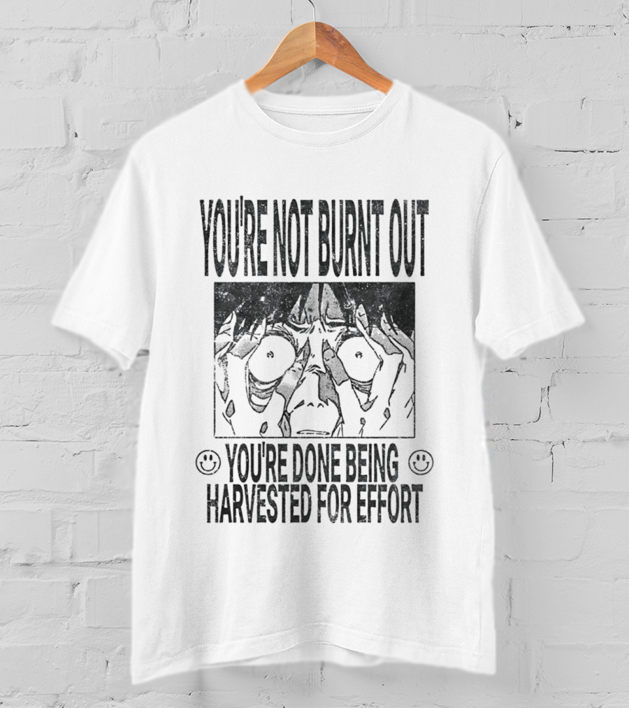 You're Not Burnt Out You're Done Being Harvested For Effort Bold Text And Intense Expression T-Shirt