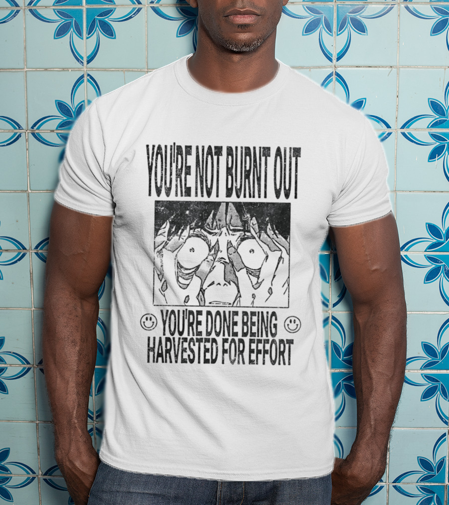 You're Not Burnt Out You're Done Being Harvested For Effort Bold Text And Intense Expression T-Shirt