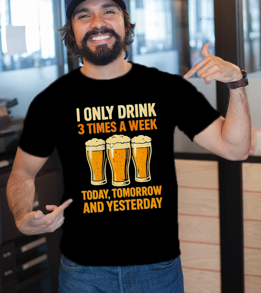 I Only Drink 3 Times A Week Today Tomorrow And Yesterday Beers T-Shirt