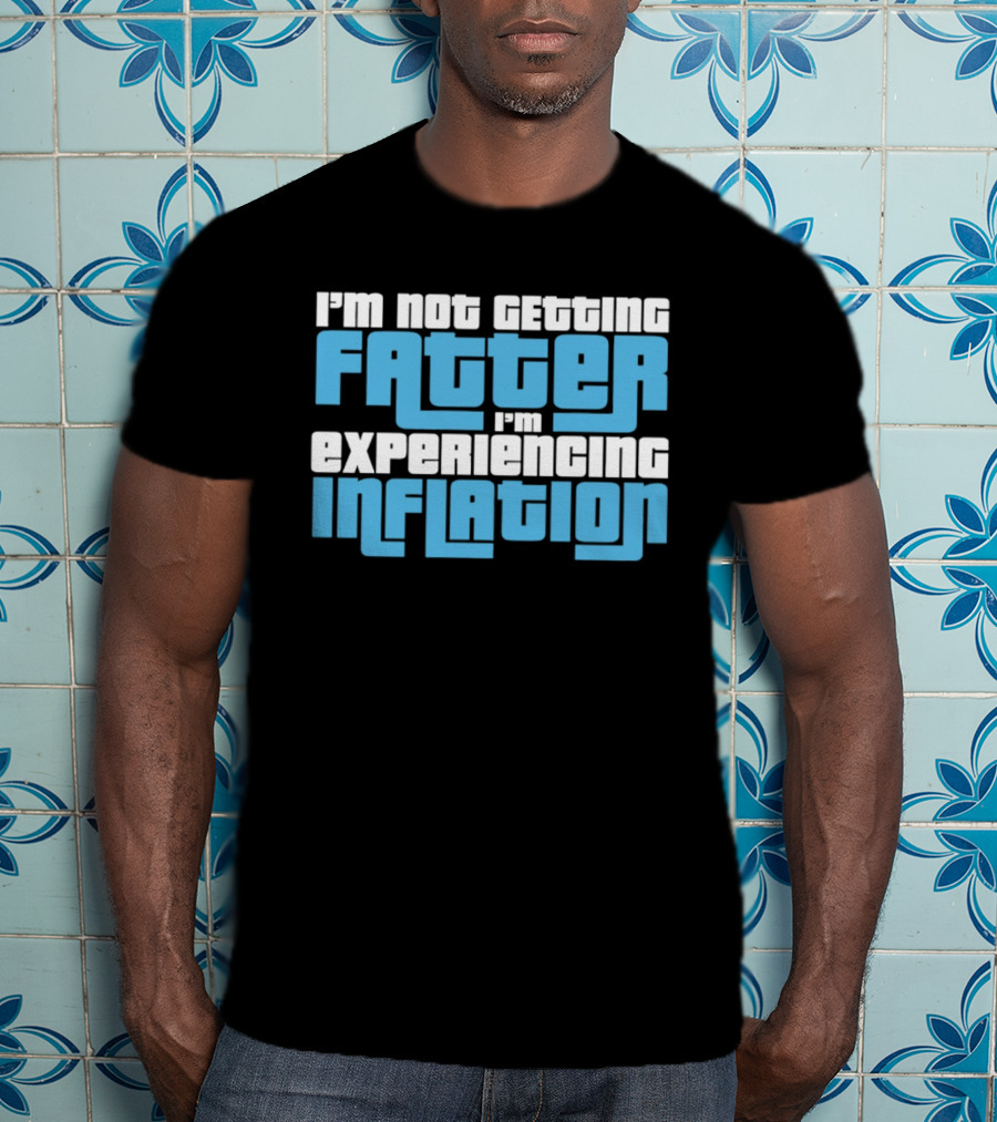 I'm Not Getting Fatter I'm Experiencing Inflation T-Shirt