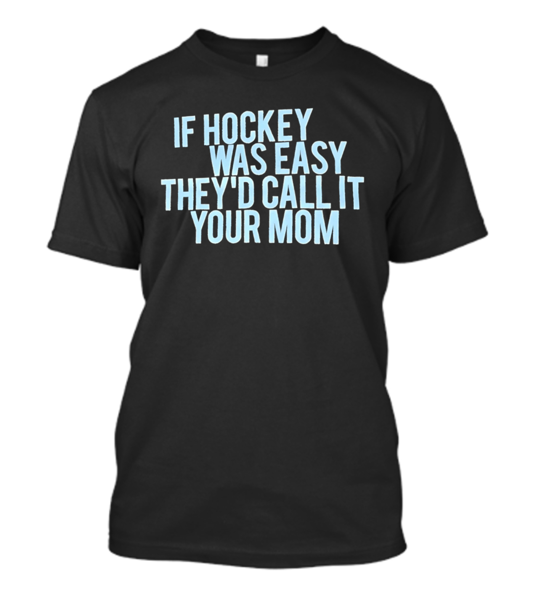 If Hockey Was Easy They'd Call It Your Mom Humor T-Shirt