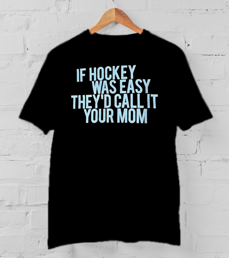 If Hockey Was Easy They'd Call It Your Mom Humor T-Shirt