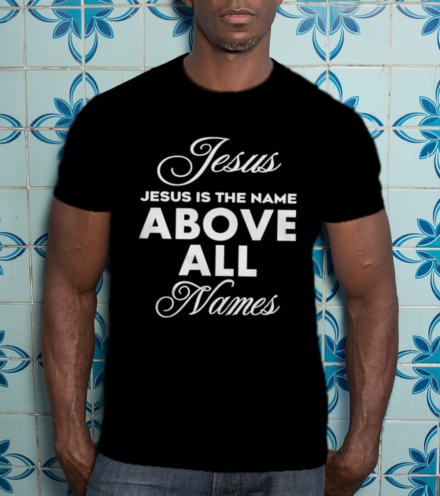 Jesus Is The Name Above All Names T-Shirt
