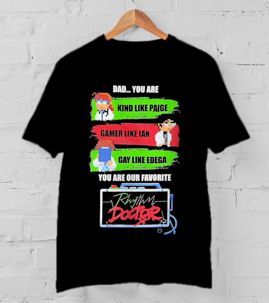 Rhythm Doctor Dad You Are Kind Like Paige Gamer Like Ian Gay Like Edega You Are Our Favorite T-Shirt