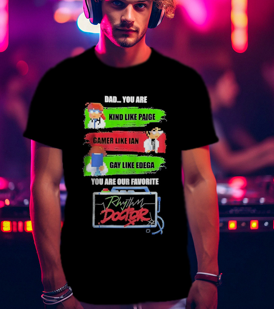 Rhythm Doctor Dad You Are Kind Like Paige Gamer Like Ian Gay Like Edega You Are Our Favorite T-Shirt