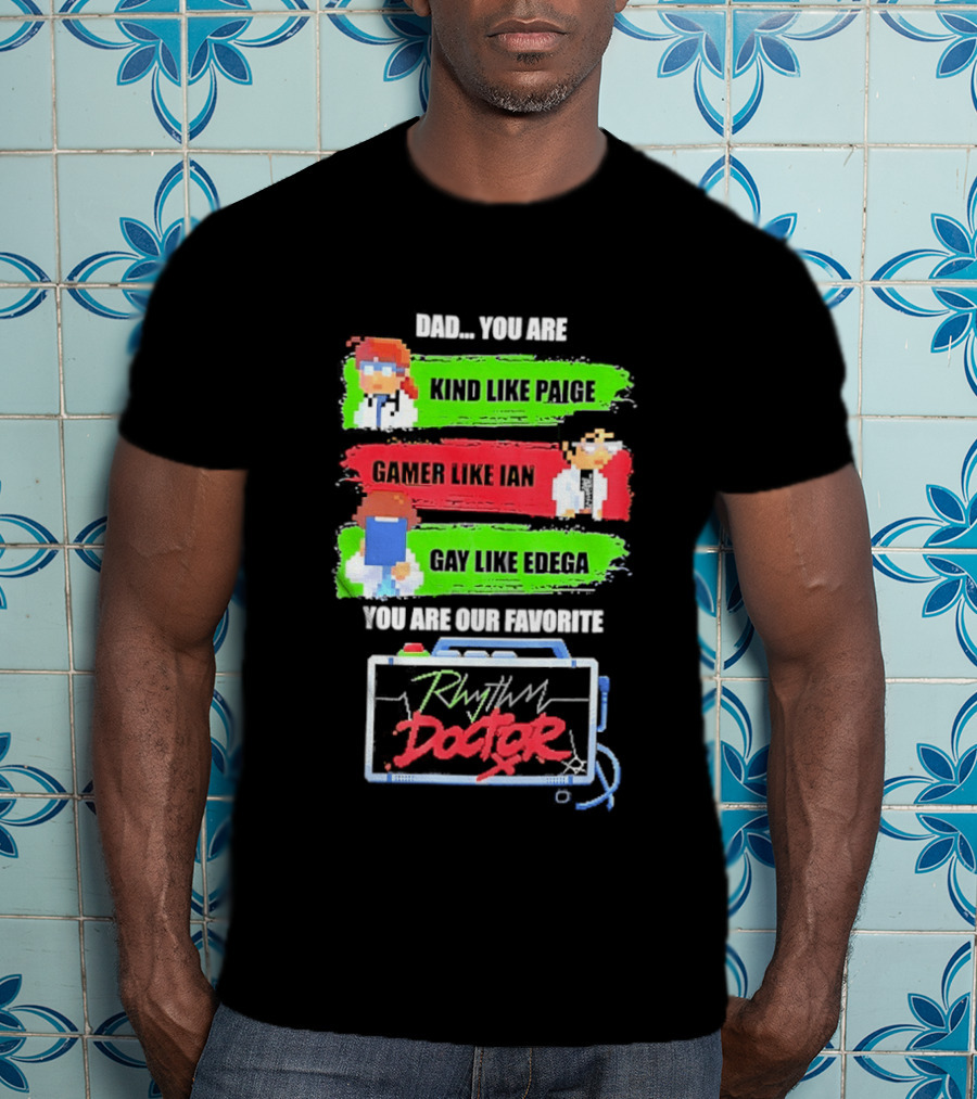 Rhythm Doctor Dad You Are Kind Like Paige Gamer Like Ian Gay Like Edega You Are Our Favorite T-Shirt