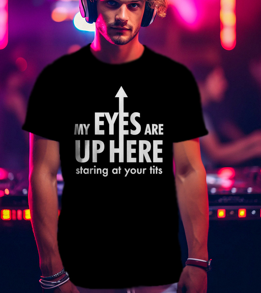 My Eyes Are Up Here Staring At Your Tits Arrow T-Shirt