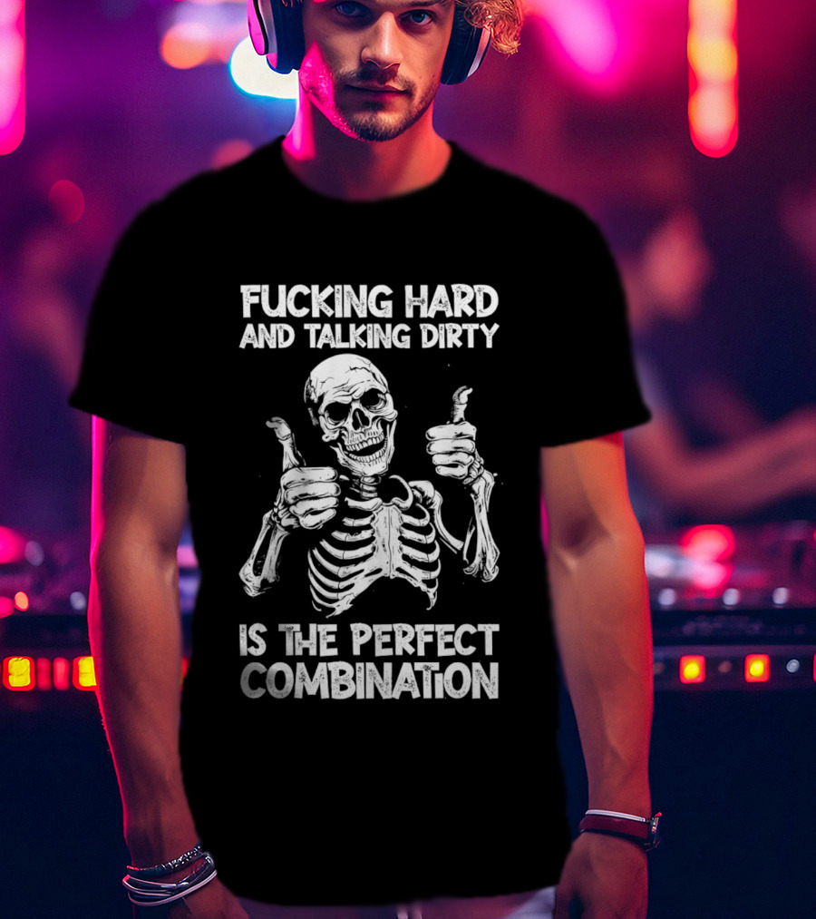 Fucking Hard And Talking Dirty Skeleton Perfect Combination T-Shirt