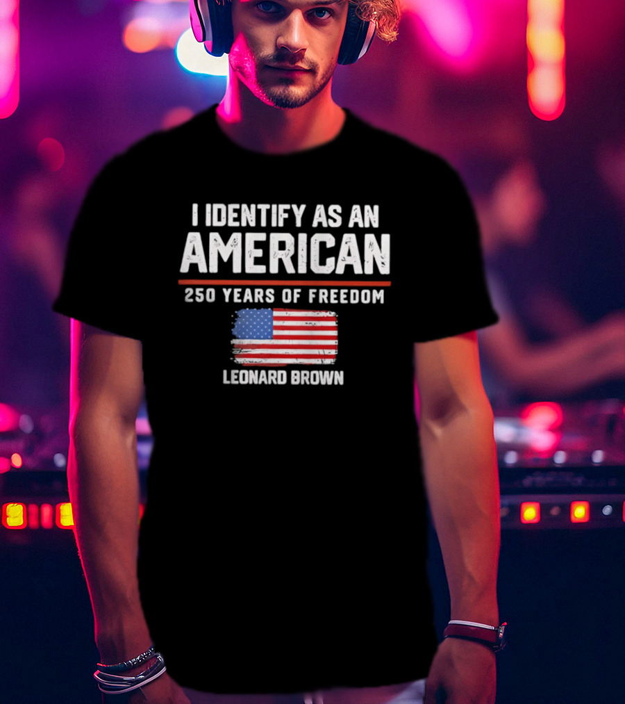 I Identify As An American Leonard Brown 250 Years Of Freedom Flag T-Shirt