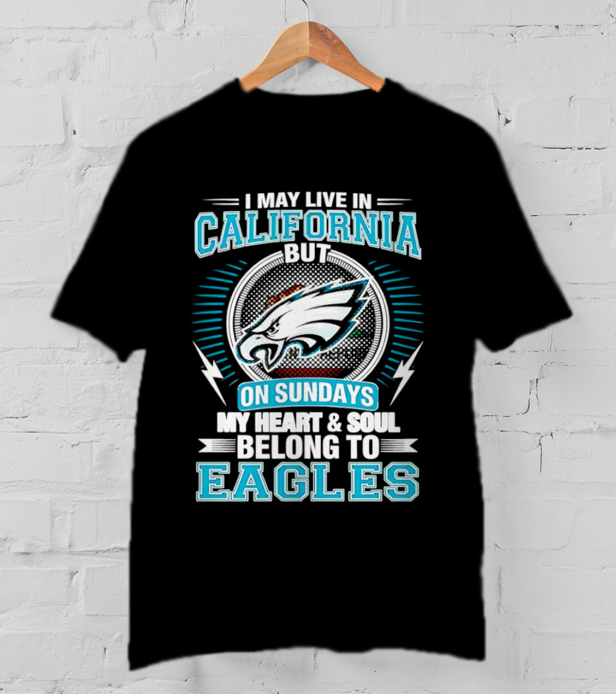 I May Live In California But On Sundays My Heart & Soul Belong To Eagles T-Shirt