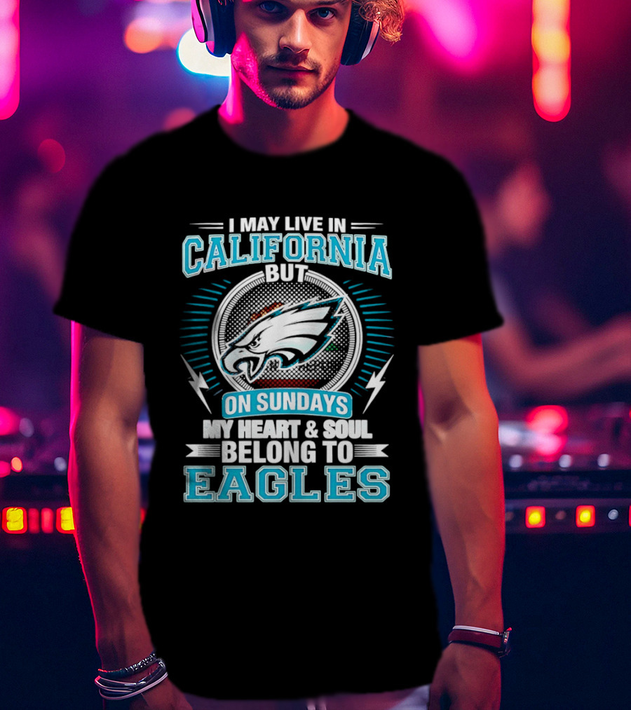 I May Live In California But On Sundays My Heart & Soul Belong To Eagles T-Shirt