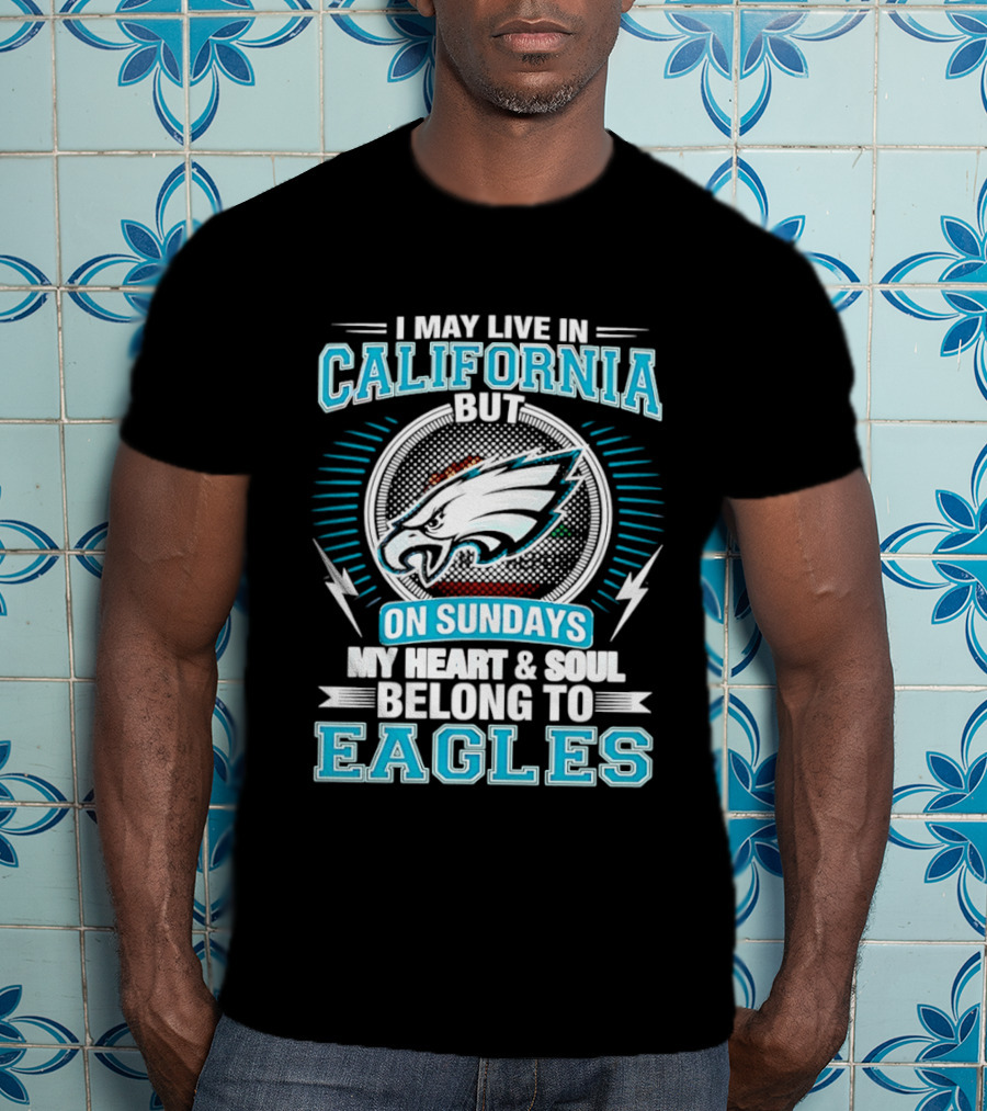 I May Live In California But On Sundays My Heart & Soul Belong To Eagles T-Shirt