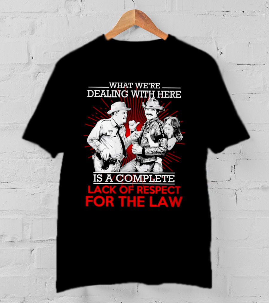 Smokey And The Bandit What We're Dealing With Here Is A Complete Lack Of Respect For The Law T-Shirt