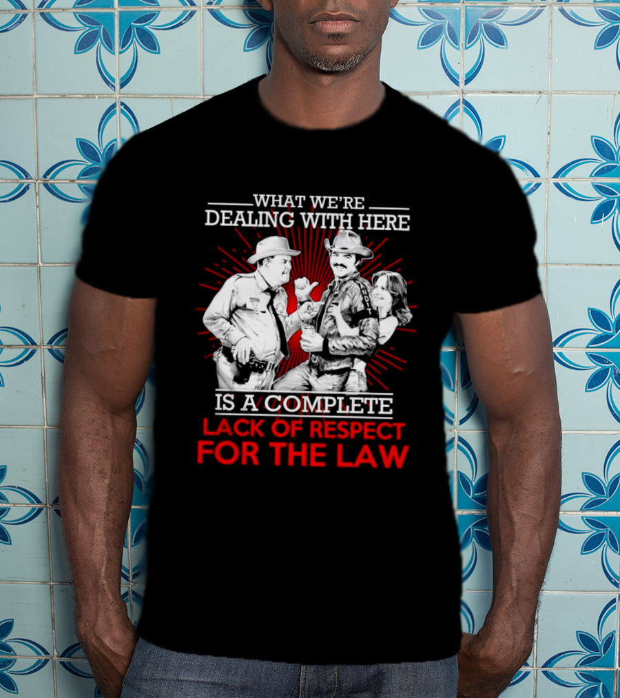Smokey And The Bandit What We're Dealing With Here Is A Complete Lack Of Respect For The Law T-Shirt