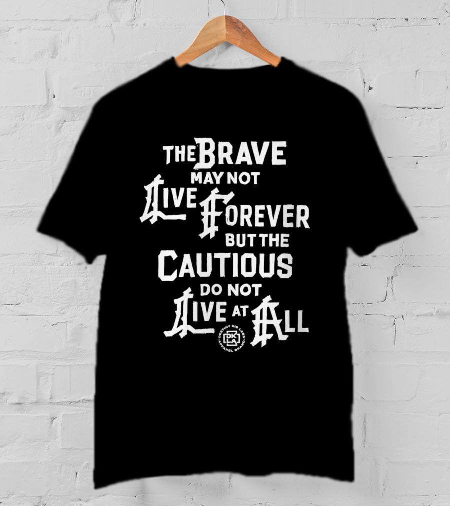 The Brave May Not Live Forever But The Cautious Do Not Live At All PK T-Shirt