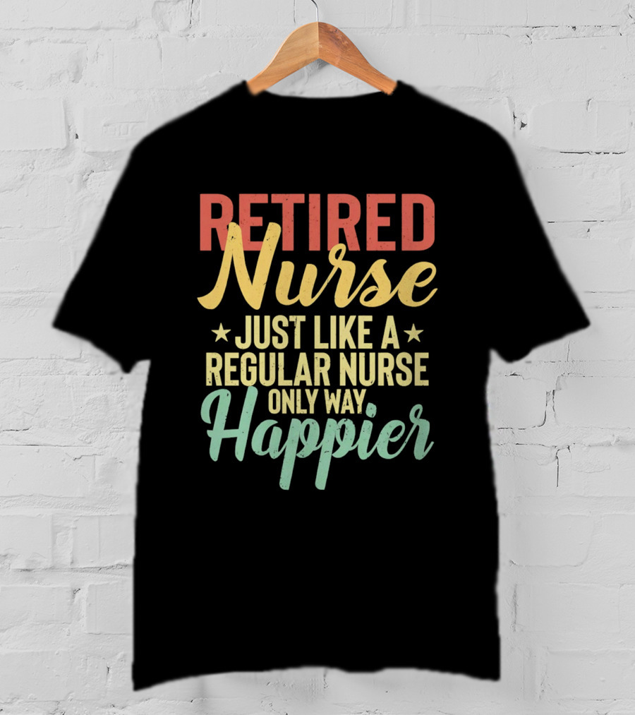 Retired Nurse Just Like A Regular Nurse Only Way Happier T-Shirt