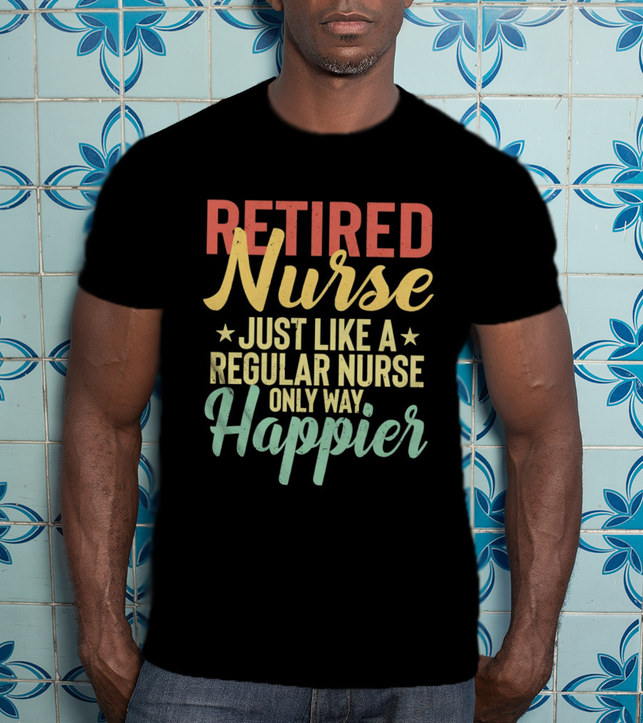 Retired Nurse Just Like A Regular Nurse Only Way Happier T-Shirt
