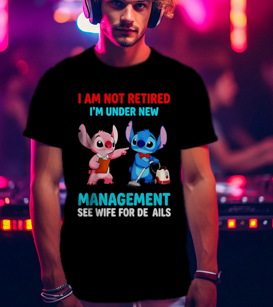 I Am Not Retired I'm Under New Management See Wife For Details Stitch And Angel T-Shirt