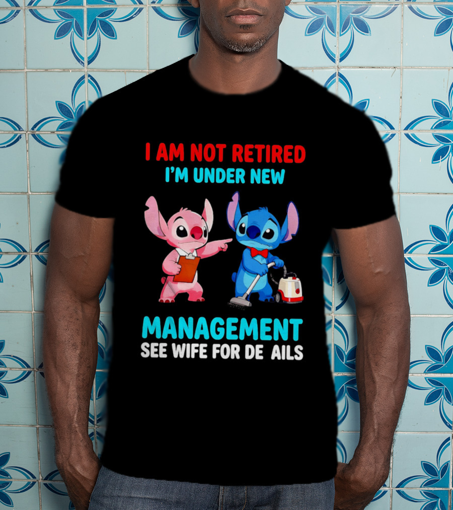 I Am Not Retired I'm Under New Management See Wife For Details Stitch And Angel T-Shirt