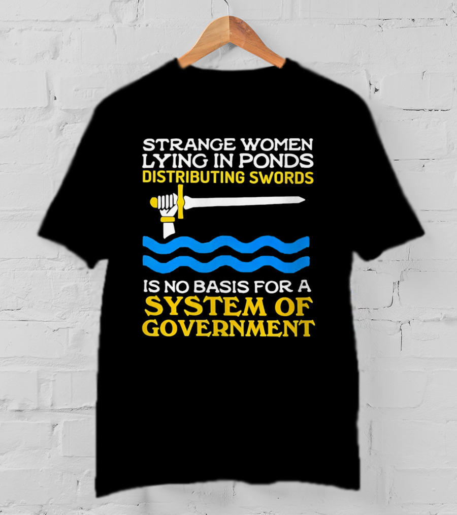 Strange Women Lying In Ponds Distributing Swords Is No Basis For A System Of Government T-Shirt