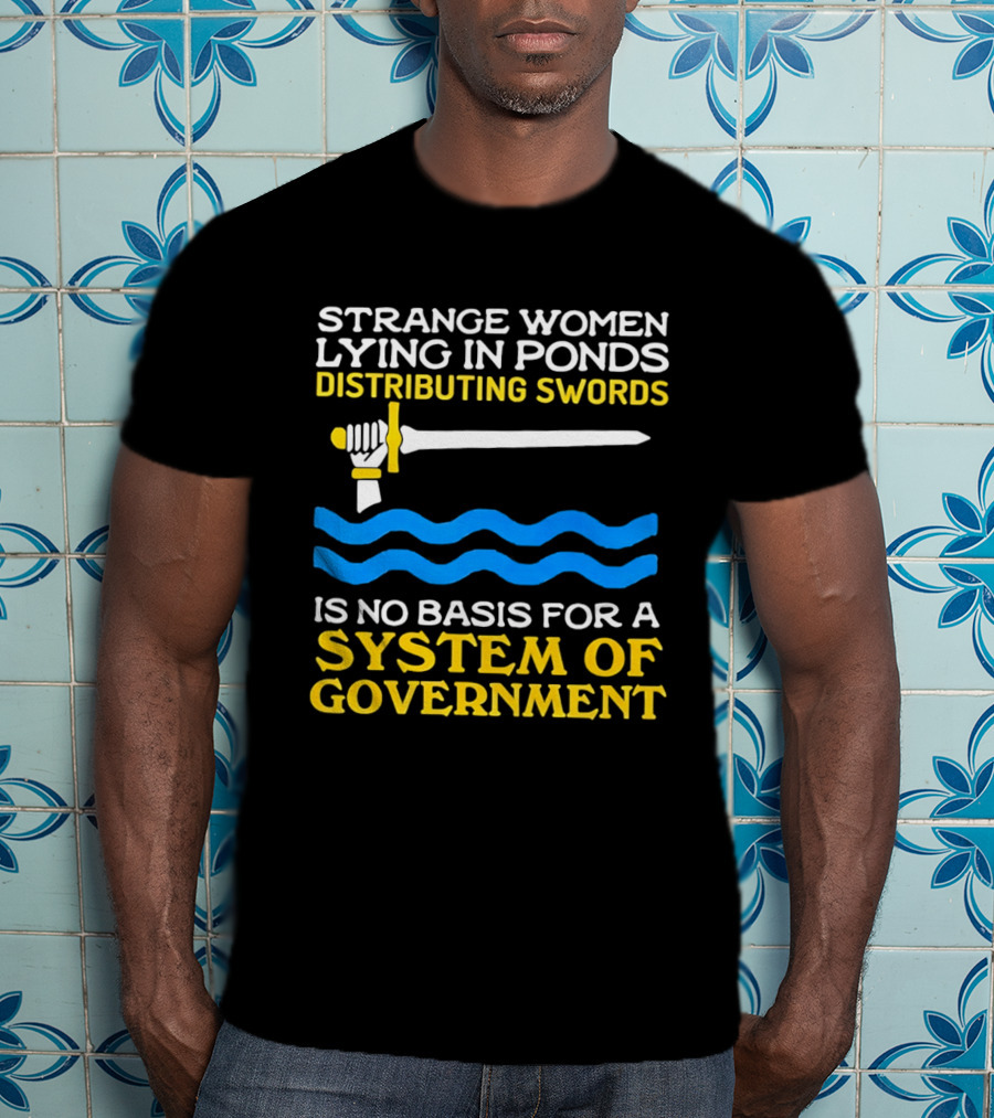 Strange Women Lying In Ponds Distributing Swords Is No Basis For A System Of Government T-Shirt