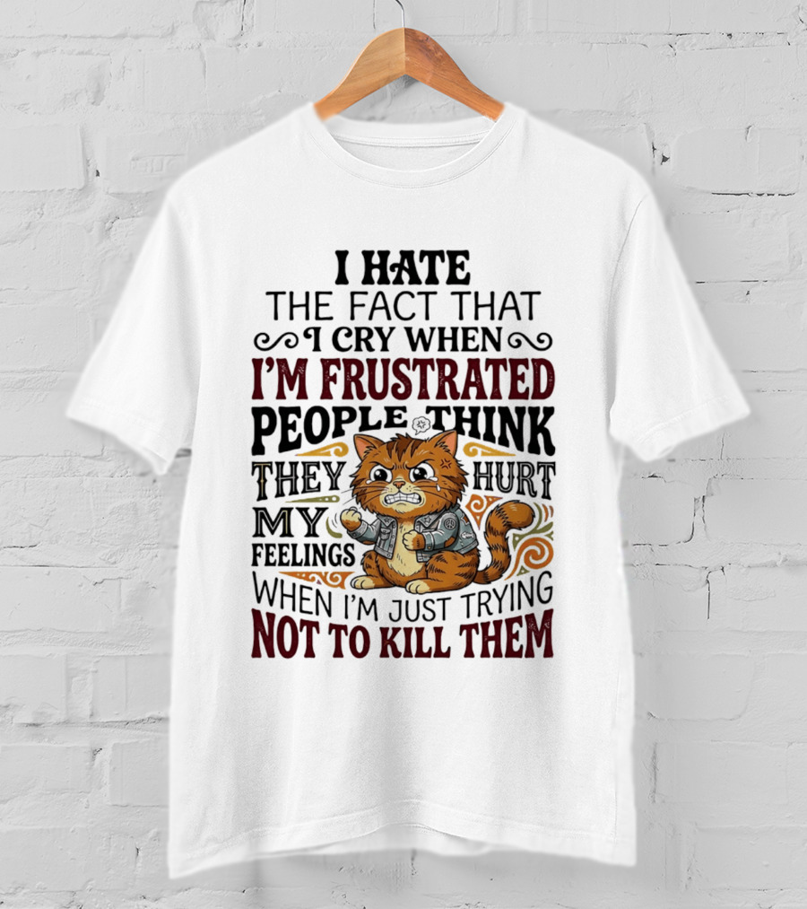 I Hate The Fact That I Cry When I'm Frustrated People Think They Hurt My Feelings Cat Not To Kill Them T-Shirt