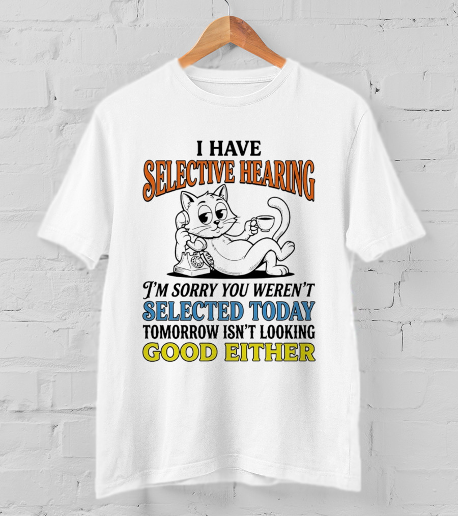 I Have Selective Hearing Cat Sorry You Weren't Selected Today Good Either T-Shirt