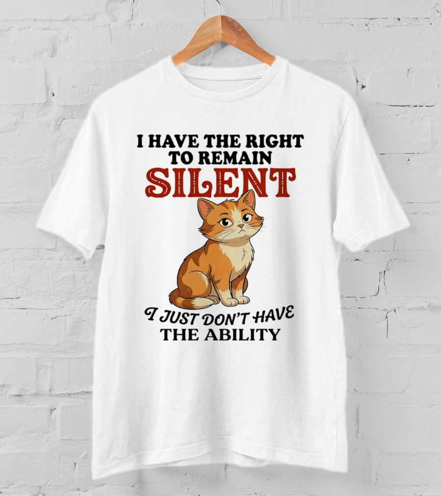 Cat I Have The Right To Remain Silent I Just Don't Have The Ability T-Shirt
