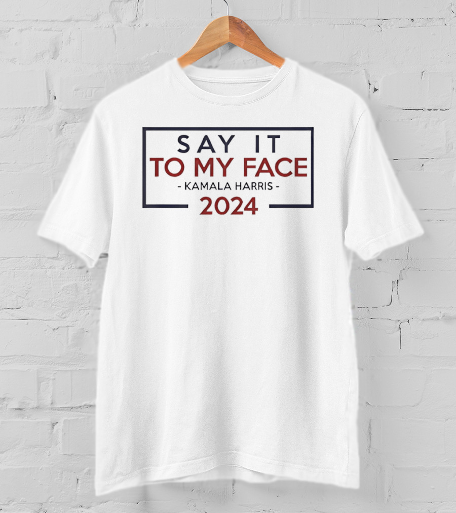 Kamala Harris 2024 Say It To My Face T-Shirt