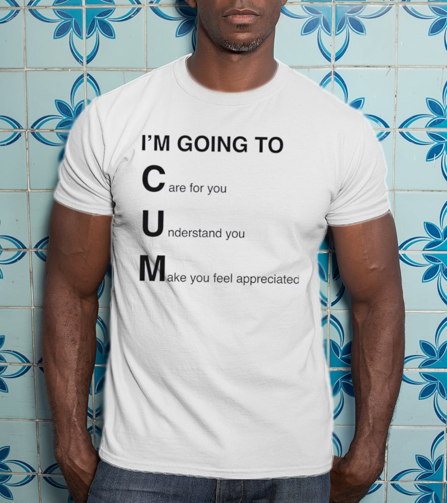 I'm Going To Care For You Understand You Make You Feel Appreciated T-Shirt