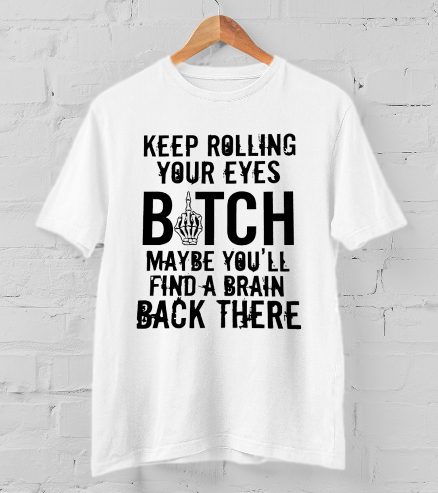 Keep Rolling Your Eyes Bitch Maybe You'll Find A Brain Back There Middle Finger T-Shirt
