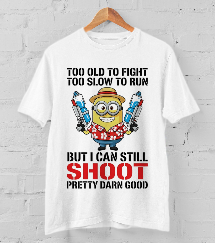 Too Old To Fight Too Slow To Run Minion Can Still Shoot Pretty Darn Good T-Shirt