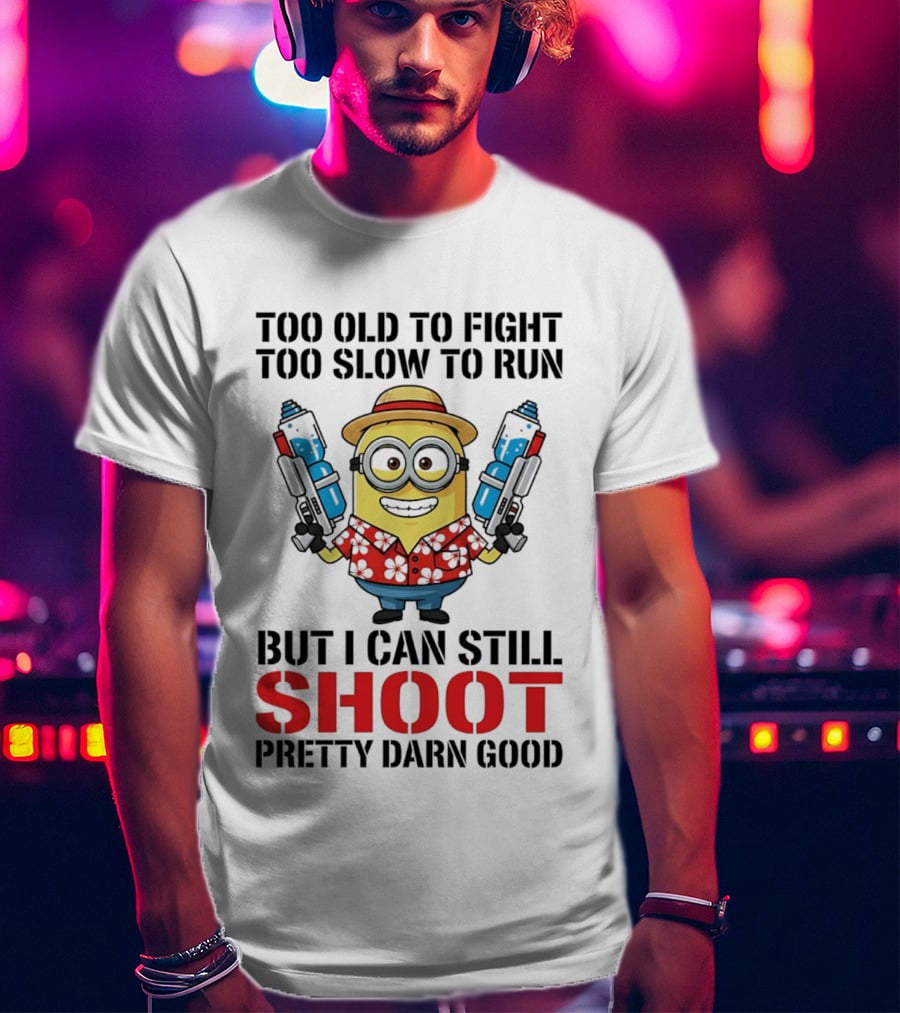 Too Old To Fight Too Slow To Run Minion Can Still Shoot Pretty Darn Good T-Shirt