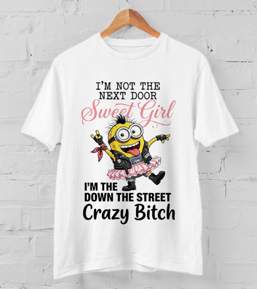 I'm Not The Next Door Sweet Girl I'm The Down The Street Crazy Bitch Minions T-Shirt