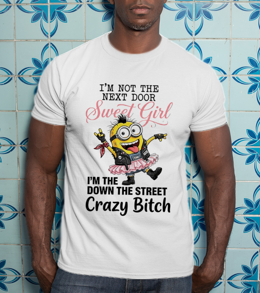 I'm Not The Next Door Sweet Girl I'm The Down The Street Crazy Bitch Minions T-Shirt