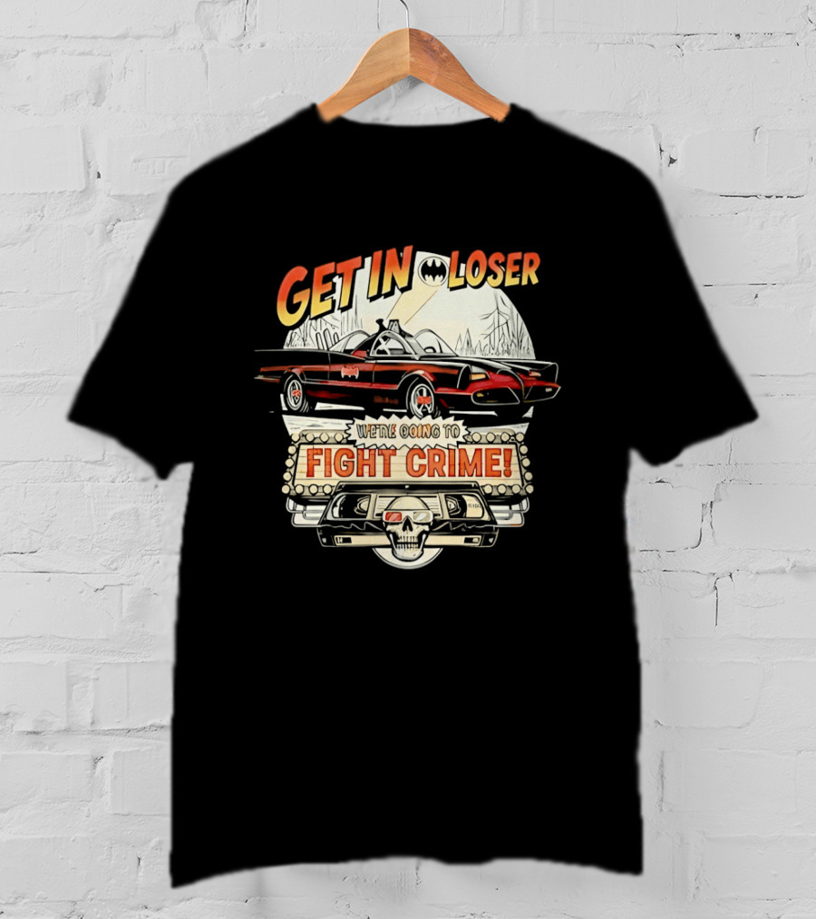 Get In Loser Batmobile Fight Crime T-Shirt