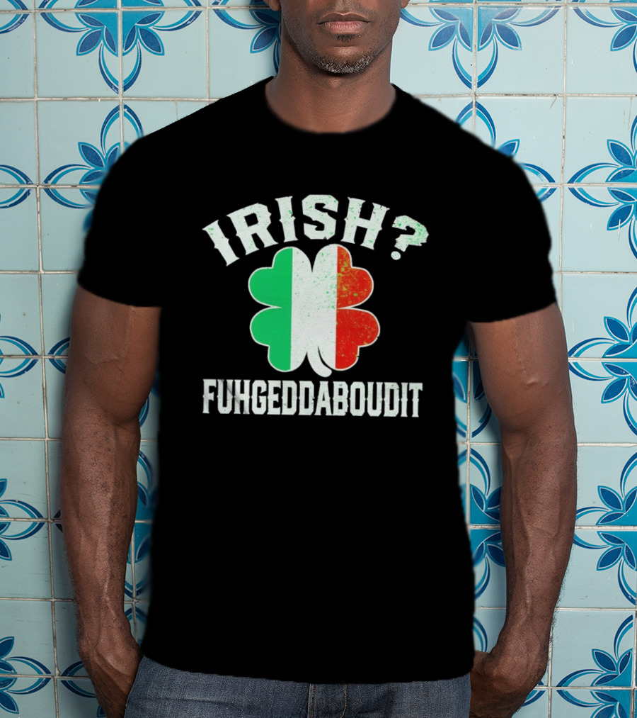 Irish Fuhgeddaboudit Clover Italy Flag St Patrick's Day T-Shirt