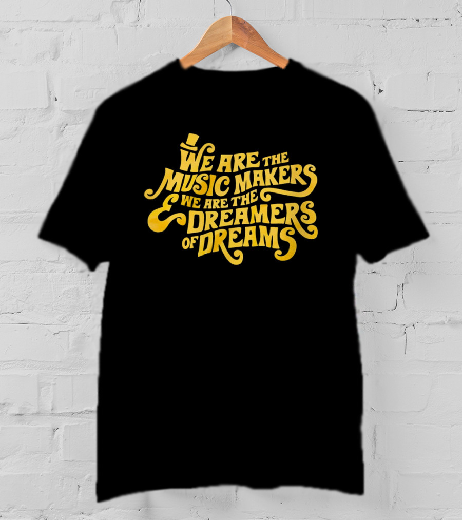 We Are The Music Makers And We Are The Dreamers Of Dreams Yellow Text With Top Hat T-Shirt