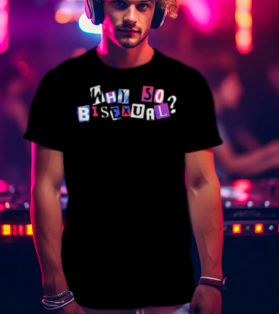 Artistsonartistsonartistsonartists Why So Bisexual T-Shirt