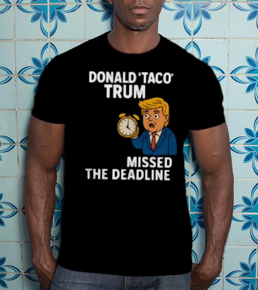 Donald Taco Trump Missed The Deadline Cartoon Image With T-Shirt
