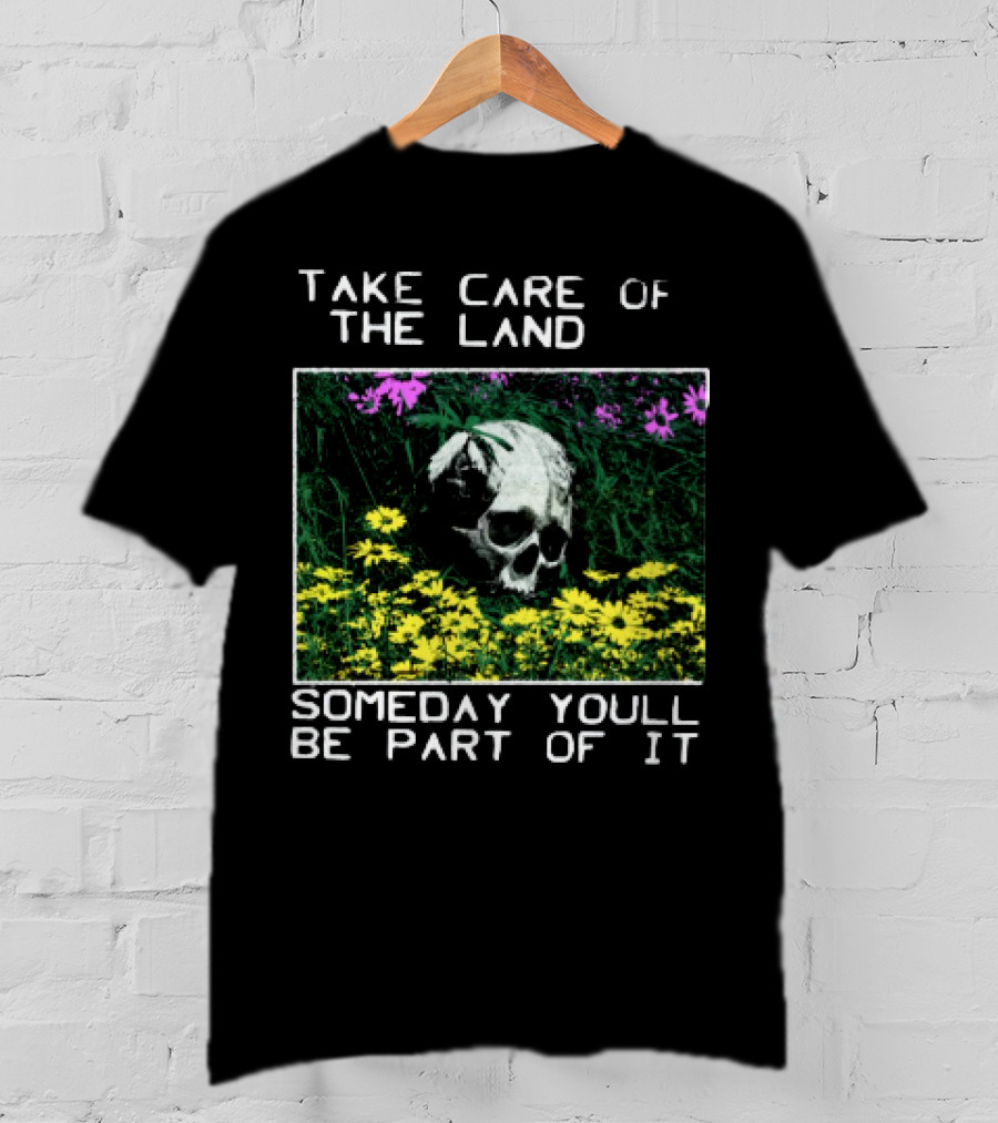 Take Care Of The Land Someday You'll Be Part Of It Skull In Flowers T-Shirt