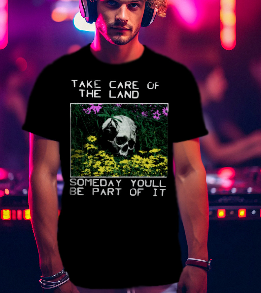 Take Care Of The Land Someday You'll Be Part Of It Skull In Flowers T-Shirt