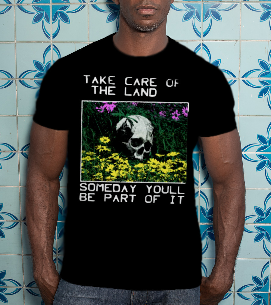 Take Care Of The Land Someday You'll Be Part Of It Skull In Flowers T-Shirt