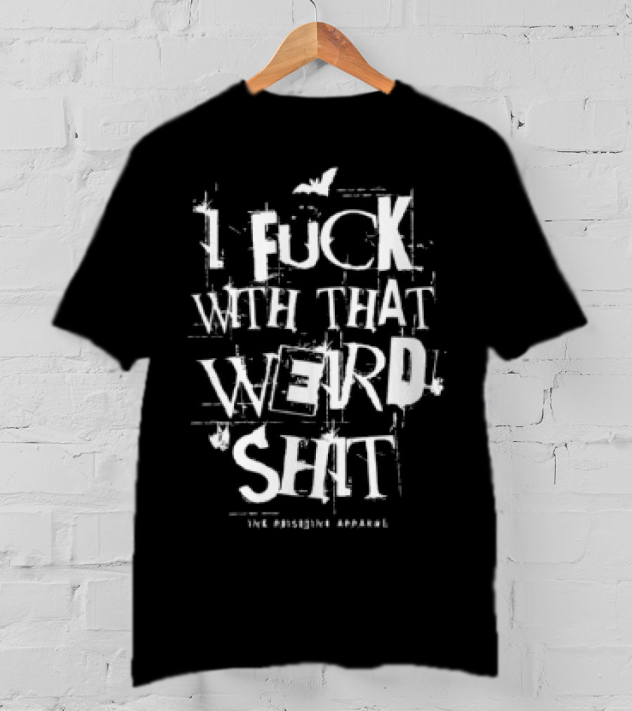 I Fuck With That Weird Shit T-Shirt