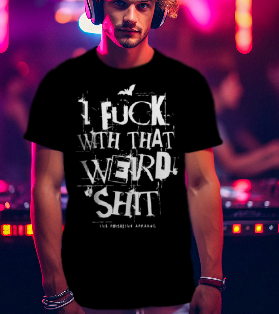 I Fuck With That Weird Shit T-Shirt