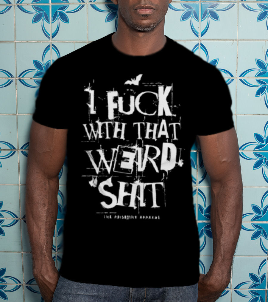 I Fuck With That Weird Shit T-Shirt