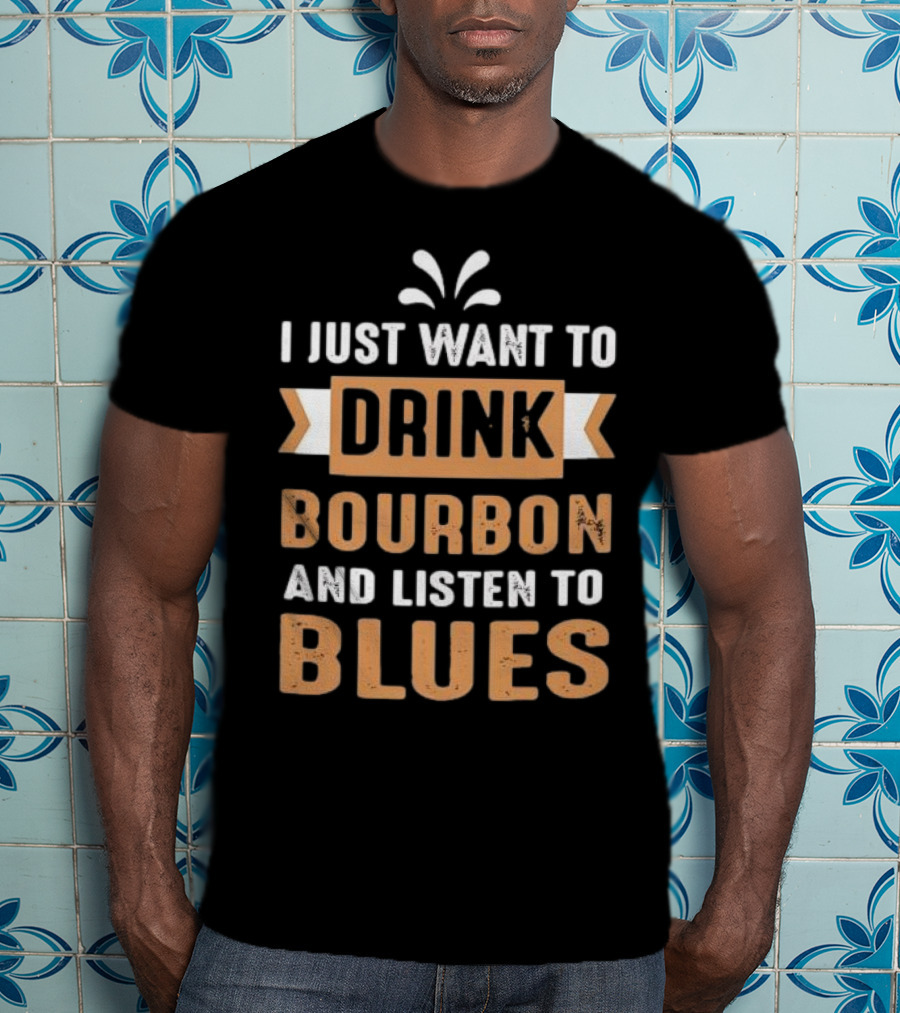 I Just Want To Drink Bourbon And Listen To Blues T-Shirt