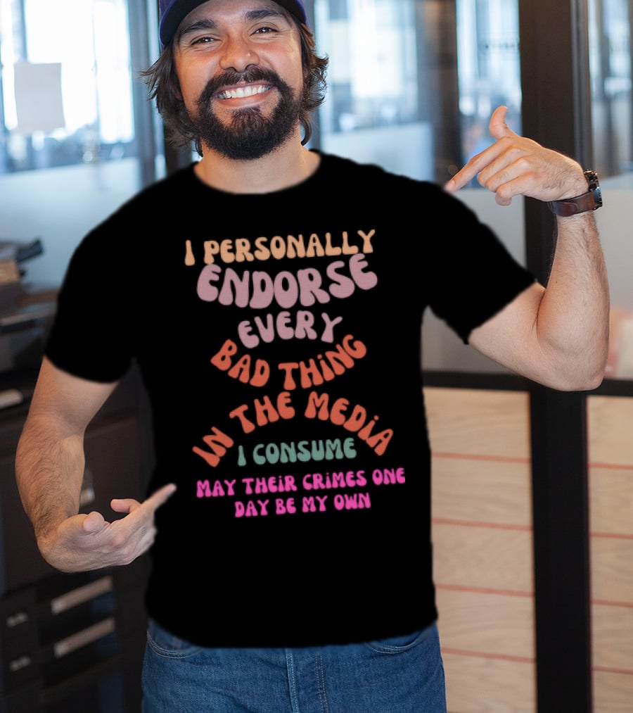 I Personally Endorse Every Bad Thing In The Media I Consume May Their Crimes T-Shirt